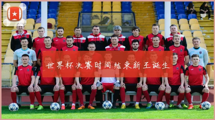 世界杯决赛时间结束新王诞生