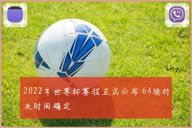 2022年世界杯赛程正式公布 64场对决时间确定
