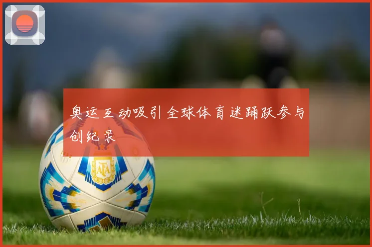 奥运互动吸引全球体育迷踊跃参与创纪录