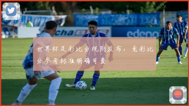 世界杯足彩比分规则发布，竞彩比分参考标准明确可查