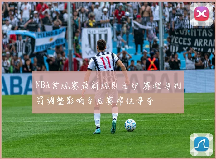 NBA常规赛最新规则出炉 赛程与判罚调整影响季后赛席位争夺