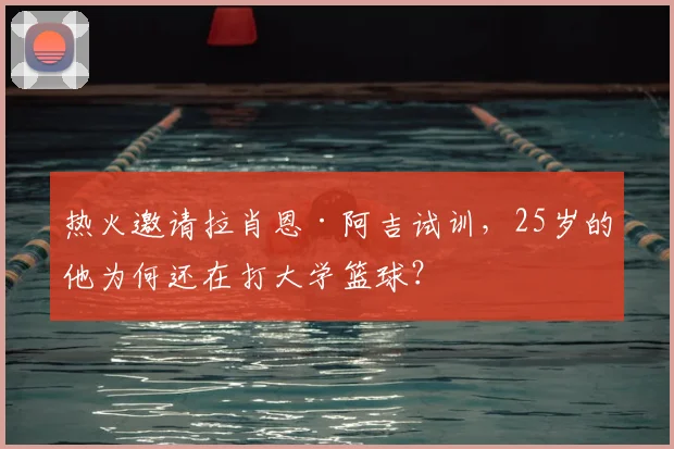 热火邀请拉肖恩·阿吉试训，25岁的他为何还在打大学篮球？