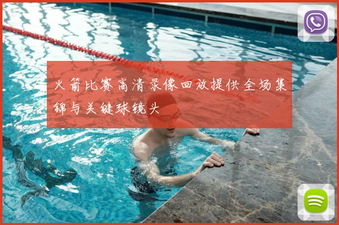 火箭比赛高清录像回放提供全场集锦与关键球镜头
