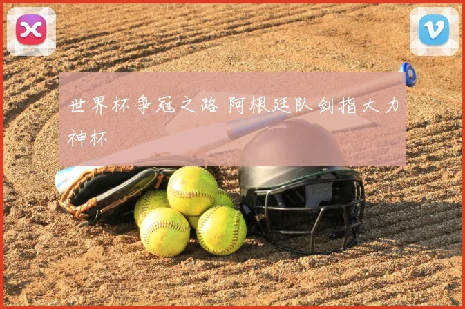 世界杯争冠之路 阿根廷队剑指大力神杯