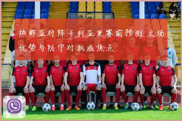 热那亚对阵卡利亚里赛前预测 主场优势与防守对抗成焦点
