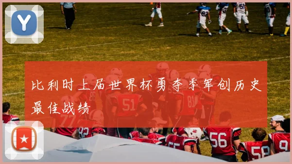 比利时上届世界杯勇夺季军创历史最佳战绩