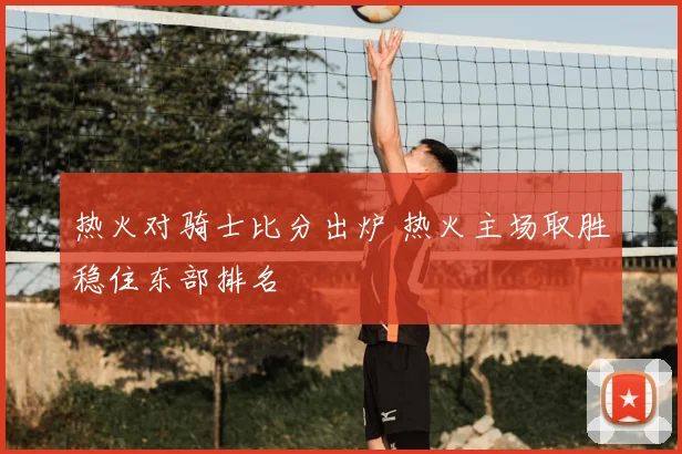 热火对骑士比分出炉 热火主场取胜稳住东部排名