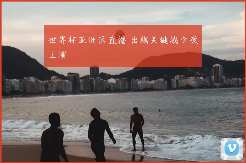 世界杯亚洲区直播 出线关键战今夜上演