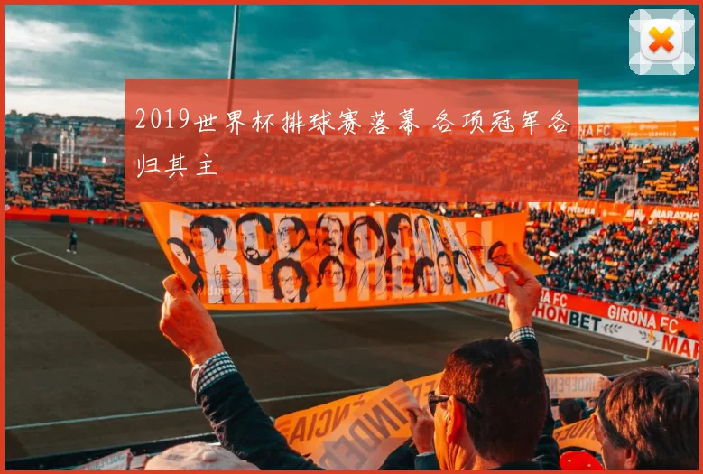 2019世界杯排球赛落幕 各项冠军各归其主