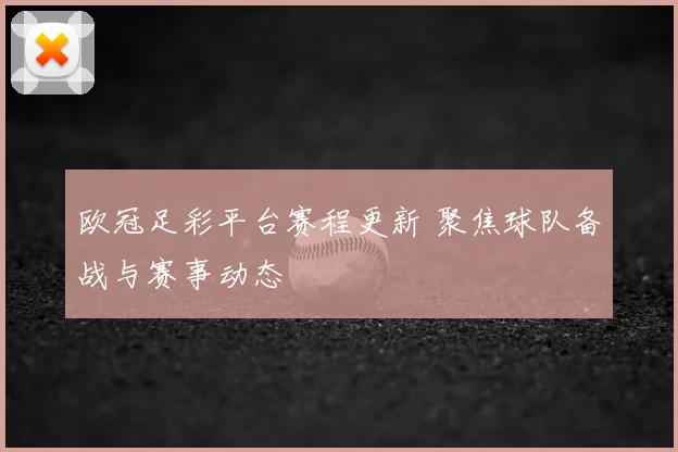 欧冠足彩平台赛程更新 聚焦球队备战与赛事动态
