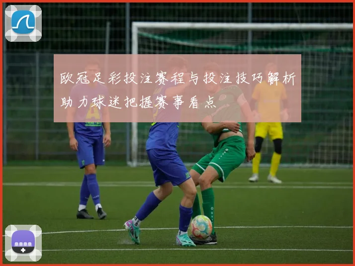 欧冠足彩投注赛程与投注技巧解析助力球迷把握赛事看点