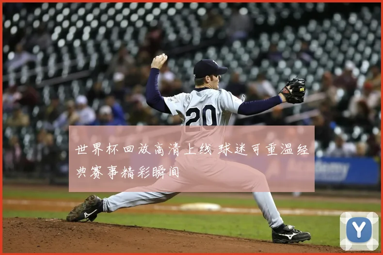 世界杯回放高清上线 球迷可重温经典赛事精彩瞬间