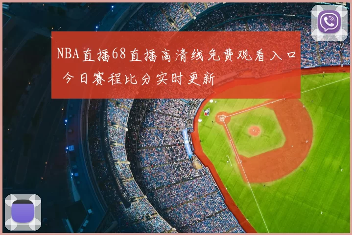 NBA直播68直播高清线免费观看入口 今日赛程比分实时更新