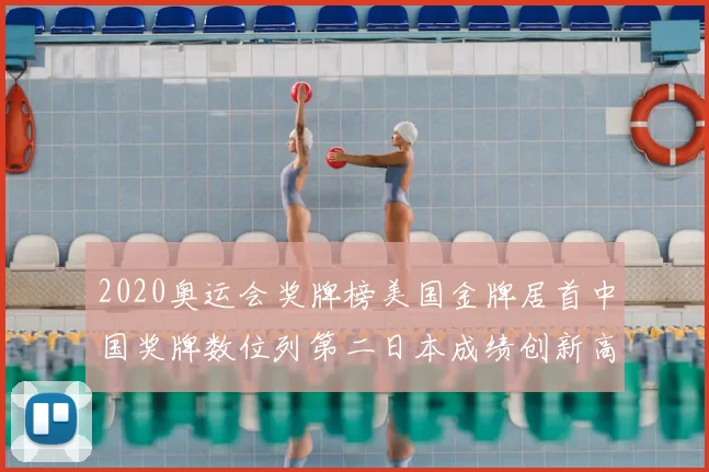 2020奥运会奖牌榜美国金牌居首中国奖牌数位列第二日本成绩创新高
