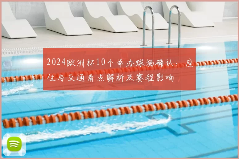 2024欧洲杯10个举办球场确认，座位与交通看点解析及赛程影响