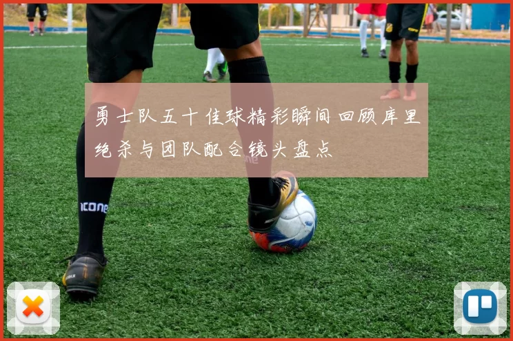 勇士队五十佳球精彩瞬间回顾库里绝杀与团队配合镜头盘点