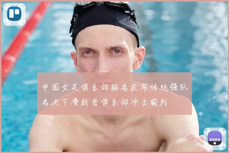 中国女足俱乐部排名发布传统强队名次下滑新晋俱乐部冲击前列