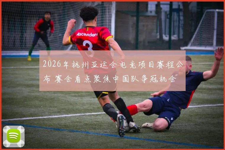 2026年杭州亚运会电竞项目赛程公布 赛会看点聚焦中国队争冠机会