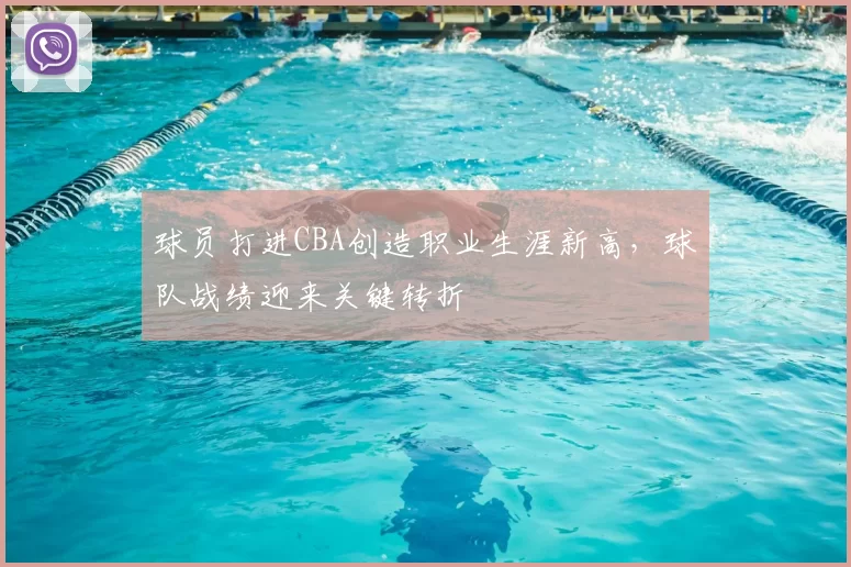 球员打进CBA创造职业生涯新高，球队战绩迎来关键转折