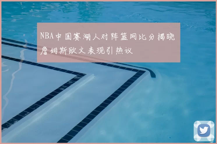 NBA中国赛湖人对阵篮网比分揭晓 詹姆斯欧文表现引热议