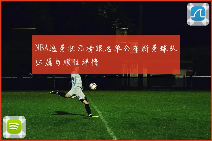 NBA选秀状元榜眼名单公布新秀球队归属与顺位详情