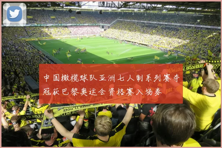 中国橄榄球队亚洲七人制系列赛夺冠获巴黎奥运会资格赛入场券