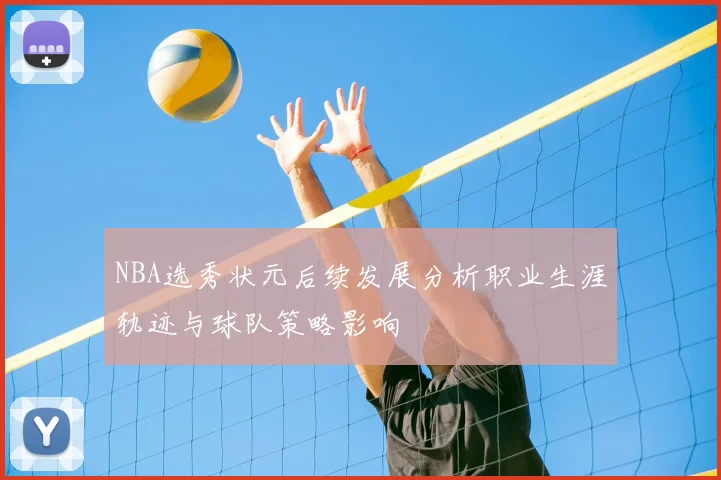 NBA选秀状元后续发展分析职业生涯轨迹与球队策略影响