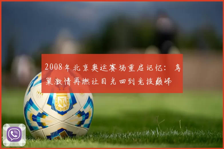 2008年北京奥运赛场重启记忆：鸟巢激情再燃让目光回到竞技巅峰