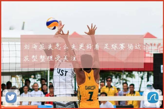 刘海发夹怎么夹更好看 足球赛场边发型整理受关注