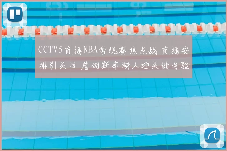 CCTV5直播NBA常规赛焦点战 直播安排引关注 詹姆斯率湖人迎关键考验