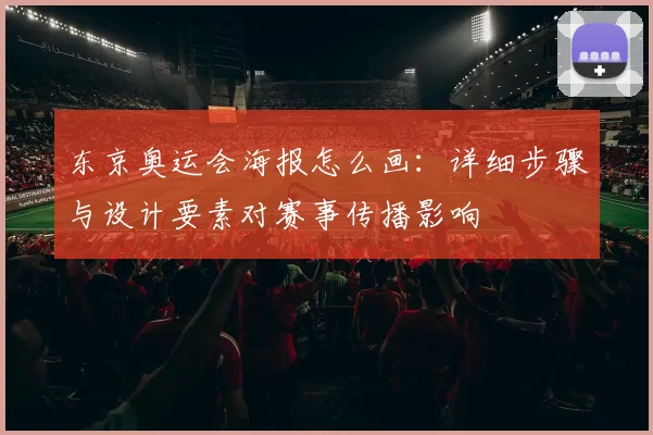 东京奥运会海报怎么画：详细步骤与设计要素对赛事传播影响