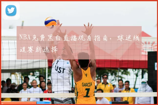 NBA免费黑白直播观看指南，球迷线追赛新选择