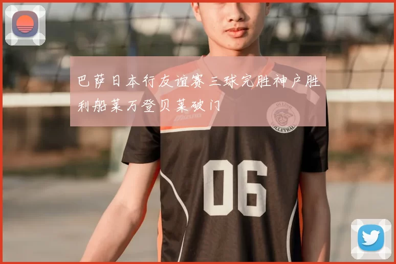 巴萨日本行友谊赛三球完胜神户胜利船莱万登贝莱破门
