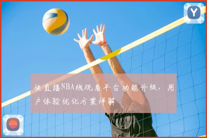 快直播NBA线观看平台功能升级，用户体验优化方案详解