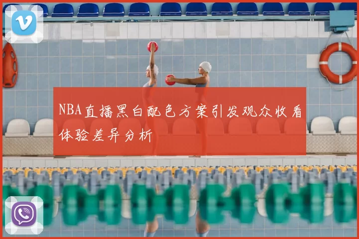 NBA直播黑白配色方案引发观众收看体验差异分析