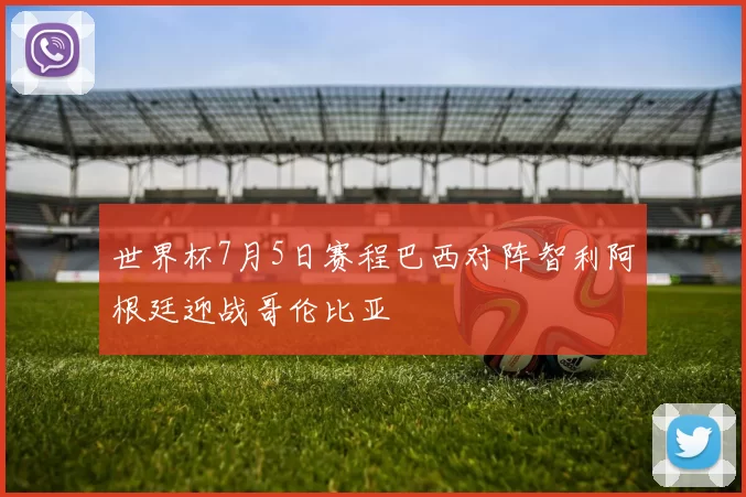 世界杯7月5日赛程巴西对阵智利阿根廷迎战哥伦比亚