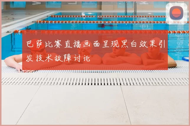 巴萨比赛直播画面呈现黑白效果引发技术故障讨论