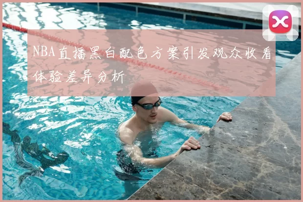 NBA直播黑白配色方案引发观众收看体验差异分析