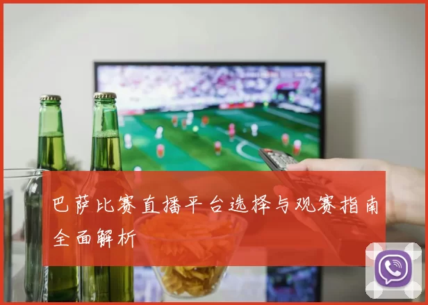 巴萨比赛直播平台选择与观赛指南全面解析