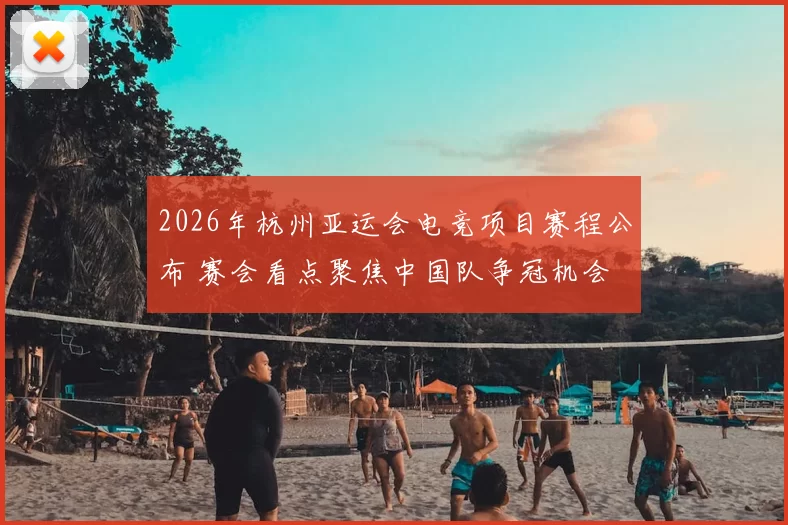 2026年杭州亚运会电竞项目赛程公布 赛会看点聚焦中国队争冠机会