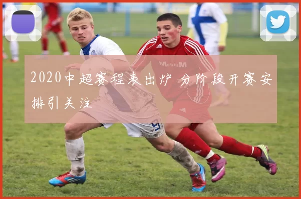2020中超赛程表出炉 分阶段开赛安排引关注