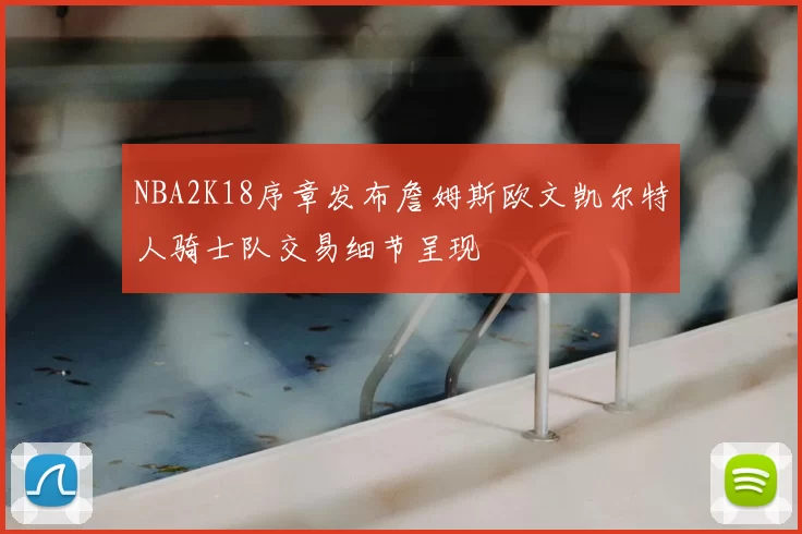 NBA2K18序章发布詹姆斯欧文凯尔特人骑士队交易细节呈现