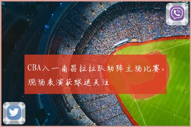 CBA八一南昌拉拉队助阵主场比赛，现场表演获球迷关注