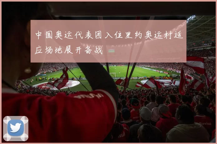 中国奥运代表团入住里约奥运村适应场地展开备战