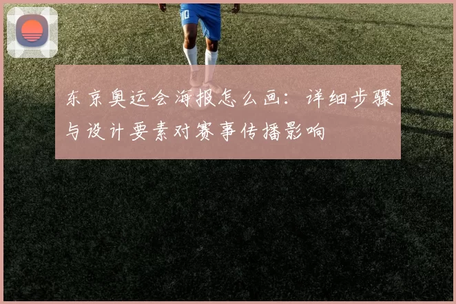 东京奥运会海报怎么画：详细步骤与设计要素对赛事传播影响