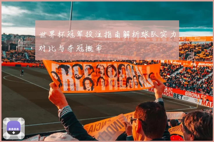世界杯冠军投注指南解析球队实力对比与夺冠概率