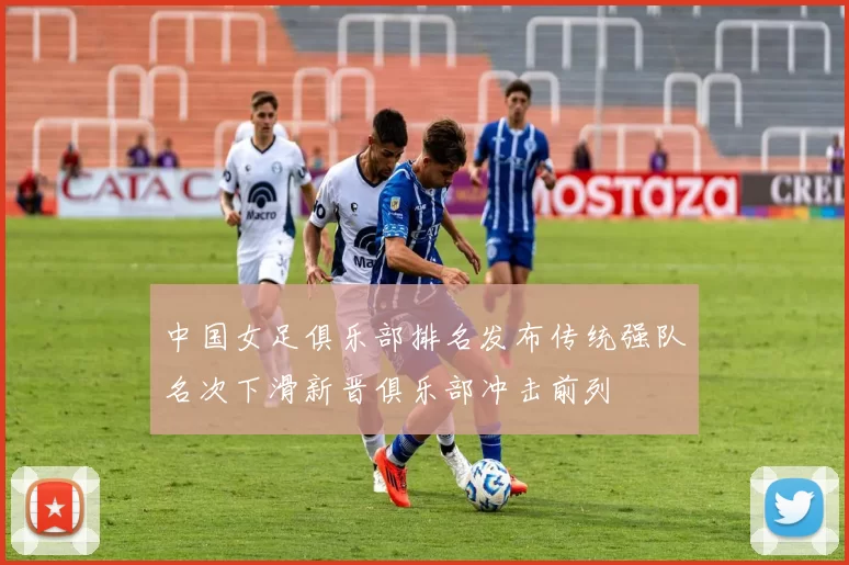 中国女足俱乐部排名发布传统强队名次下滑新晋俱乐部冲击前列