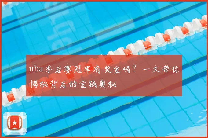 nba季后赛冠军有奖金吗？一文带你揭秘背后的金钱奥秘