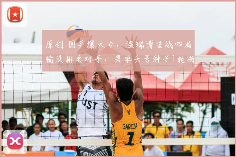 原创 国乒爆大冷,温瑞博苦战四局输没排名对手,男单头号种子1轮游